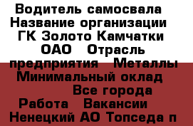 Водитель самосвала › Название организации ­ ГК Золото Камчатки, ОАО › Отрасль предприятия ­ Металлы › Минимальный оклад ­ 65 000 - Все города Работа » Вакансии   . Ненецкий АО,Топседа п.